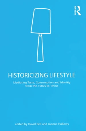 Historicizing Lifestyle Mediating Taste, Consumption and Identity from the 1900s to 1970sŻҽҡ[ David Bell ]