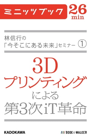 林信行の「今そこにある未来」セミナー（1） 3Dプリンティングによる第3次iT革命【電子書籍】[ 林　信行 ]