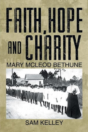Faith, Hope and Charity Mary Mcleod Bethune【電子書籍】[ Sam Kelley ]