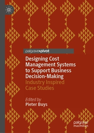 Designing Cost Management Systems to Support Business Decision-Making Industry Inspired Case Studies【電子書籍】
