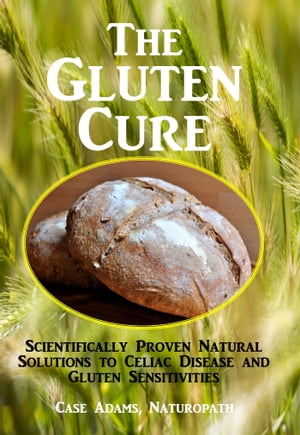 The Gluten Cure: Scientifically Proven Natural Solutions to Celiac Disease and Gluten Sensitivities