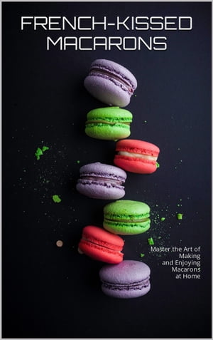 FRENCH-KISSED MACARONS: A STEP-BY-STEP GUIDE