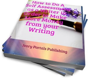 How to Do A Self-Assessment as a Writer in Order to Earn More Money from Your Writing