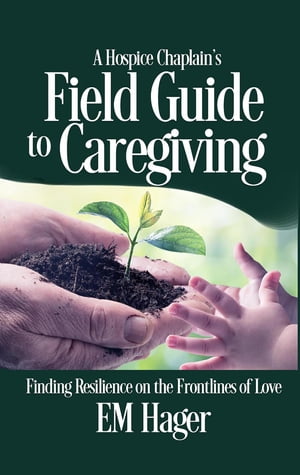 A Hospice Chaplain's Fieldguide to Caregiving