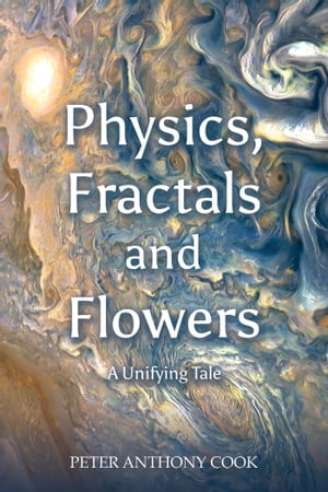 Physics, Fractals and Flowers A Unifying TaleŻҽҡ[ Peter Anthony Cook ]