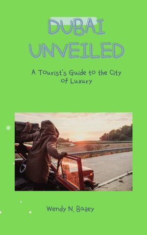 Dubai Unveiled A Tourist's Guide to the City of Luxury【電子書籍】[ Wendy N. Bailey ]