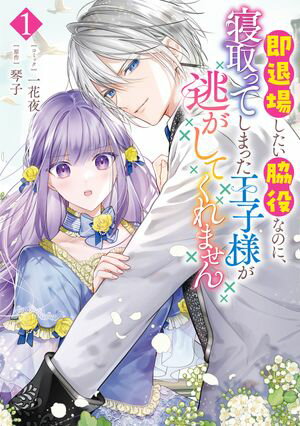 即退場したい脇役なのに、寝取ってしまった王子様が逃がしてくれません（１）【電子限定描き下ろしマンガ付き】