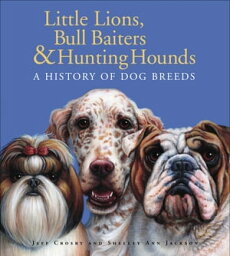 Little Lions, Bull Baiters & Hunting Hounds A History of Dog Breeds【電子書籍】[ Jeff Crosby ]