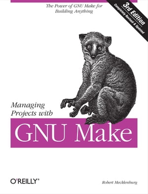 Managing Projects with GNU Make The Power of GNU Make for Building Anything