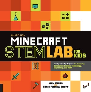 Unofficial Minecraft STEM Lab for Kids Family-Friendly Projects for Exploring Concepts in Science, Technology, Engineering, and Math【電子書籍】 John Miller