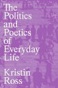 The Politics and Poetics of Everyday Life【電子書籍】 Kristin Ross