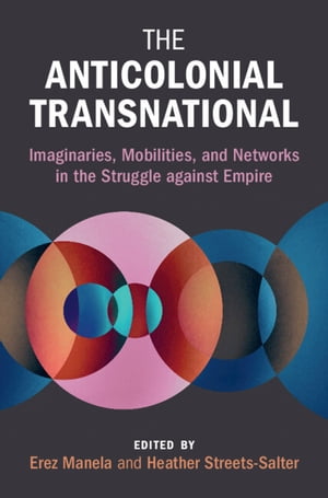 The Anticolonial Transnational Imaginaries, Mobilities, and Networks in the Struggle against Empire【電子書籍】