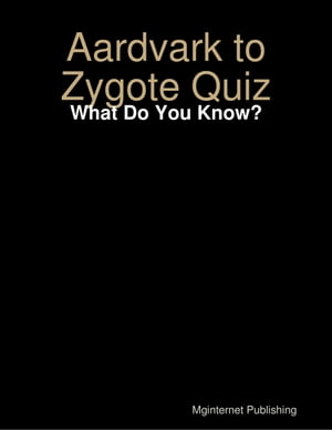 Aardvark to Zygote Quiz: What Do You Know?
