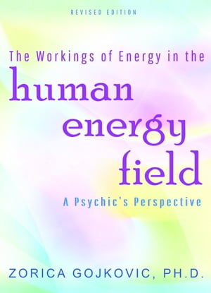 The Workings of Energy in the Human Energy Field A Psychic's Perspective