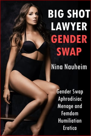 Big Shot Lawyer Gender Swap (Gender Swap Aphrodisiac Menage and Femdom Humiliation Erotica)Żҽҡ[ Nina Nauheim ]