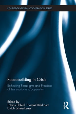 Peacebuilding in Crisis Rethinking Paradigms and Practices of Transnational Cooperation