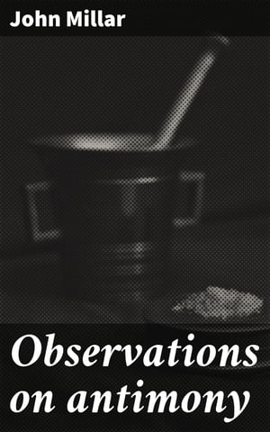 Observations on antimony Read before the Medical Society of London, and published at their request【電子書籍】[ John Millar ]