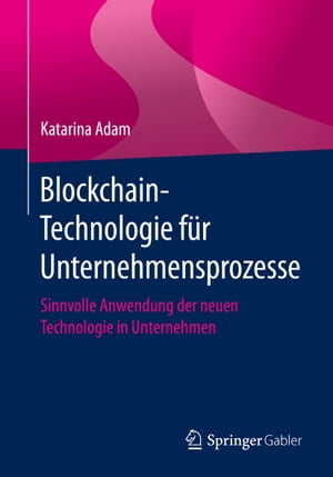 Blockchain-Technologie f?r Unternehmensprozesse Sinnvolle Anwendung der neuen Technologie in Unternehmen