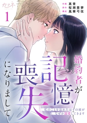 婚約者が記憶喪失になりまして〜私のことを忘れたはずの彼がなぜか溺愛してきます〜（1）