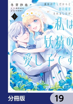 義妹が聖女だからと婚約破棄されましたが、私は妖精の愛し子です 【分冊版】　19