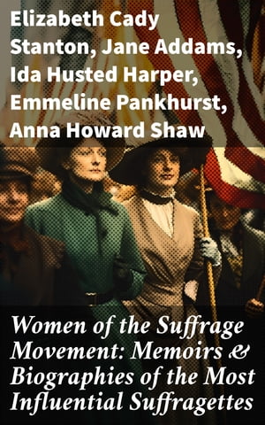 Women of the Suffrage Movement: Memoirs Biographies of the Most Influential Suffragettes【電子書籍】 Elizabeth Cady Stanton