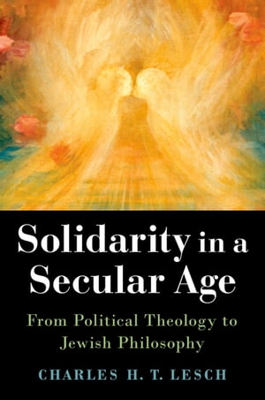 Solidarity in a Secular Age From Political Theology to Jewish Philosophy【電子書籍】[ Charles H...