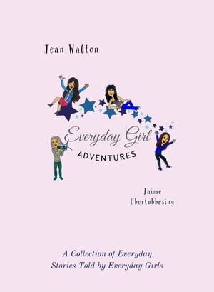 Everyday Girl Adventures A Collection of Everyday Stories Told by Everyday Girls【電子書籍】 Jean Walton