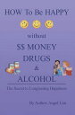 How to Be Happy Without Money, Drugs or Alcohol The Secrets to a Longlasting Happiness【電子書籍】 Angel Lim