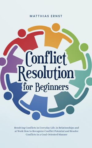 Conflict Resolution for Beginners Resolving Conflicts in Everyday Life, in Relationships and at Work How to Recognize Conflict..