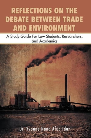 Reflections on the Debate Between Trade and Environment A Study Guide for Law Students, Researchers,And Academics【電子書籍】 Dr. Yvonne Nana Afua Idun