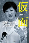 仮面 虚飾の女帝・小池百合子【電子書籍】[ 横田一 ]