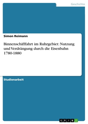 Binnenschifffahrt im Ruhrgebiet: Nutzung und Verdr?ngung durch die Eisenbahn 1780-1880Żҽҡ[ Simon Reimann ]