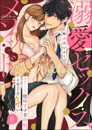 溺愛セックスメソッド エリート彼は甘すぎ性獣、ときどきウザい（分冊版） 【第6話】