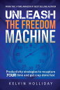 UNLEASH THE FREEDOM MACHINE Productivity strategies to recapture YOUR time and get crap done fast