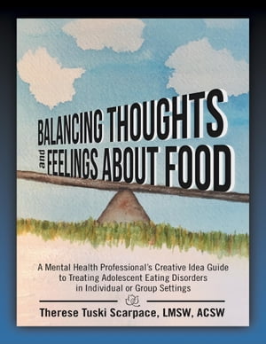 Balancing Thoughts and Feelings About Food: A Mental Health Professional’s Creative Idea Guide to Treating Adolescent Eating Disorders In Individual or Group Settings【電子書籍】 Therese Tuski Scarpace LMSW ACSW