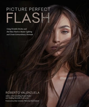 Picture Perfect Flash Using Portable Strobes and Hot Shoe Flash to Master Lighting and Create Extraordinary Portraits【電子書籍】[ Roberto Valenzuela ]