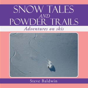 Snow Tales and Powder Trails Adventures on Skis【電子書籍】[ Steve Baldwin ]