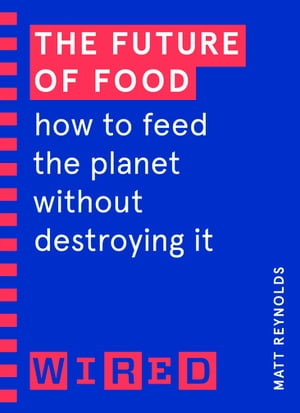 The Future of Food (WIRED guides) How to Feed the Planet Without Destroying It【電子書籍】[ Matthew Reynolds ]