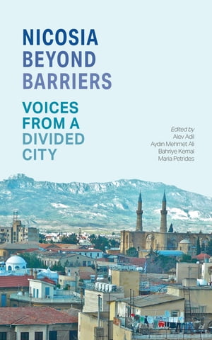 Nicosia Beyond Barriers Voices from a Divided City【電子書籍】 Alev Adil