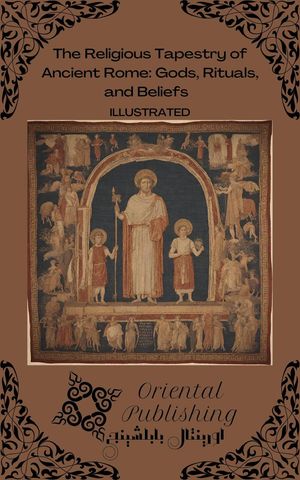 The Religious Tapestry of Ancient Rome: Gods, Rituals, and Beliefs【電子書籍】[ Oriental Publishing ]