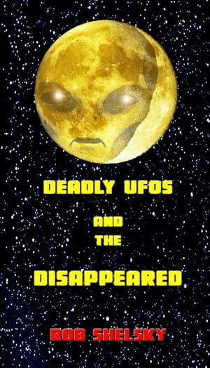 Deadly UFOs And The DisappearedŻҽҡ[ Rob Shelsky ]