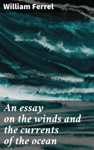 An essay on the winds and the currents of the ocean【電子書籍】 William Ferrel