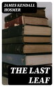 The Last Leaf Observations, during Seventy-Five Years, of Men and Events in America and Europe