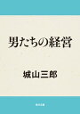 男たちの経営【電子書籍】[ 城山　三郎 ]