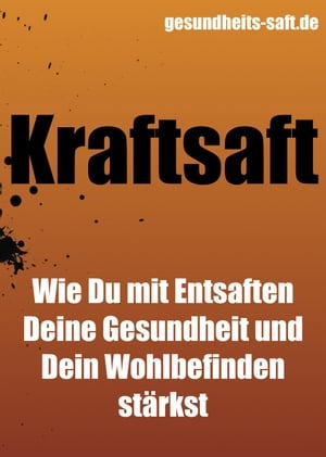 Kraftsaft - wie Du mit Entsaften Deine Gesundheit und Dein Wohlbefinden stärkst