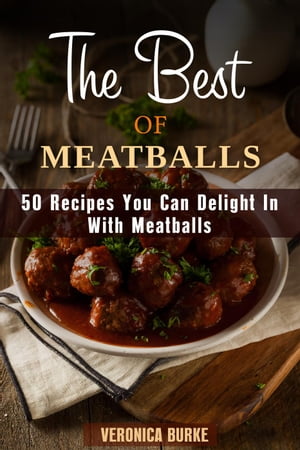 The Best of Meatballs: 50 Recipes You Can Delight In With Meatballs