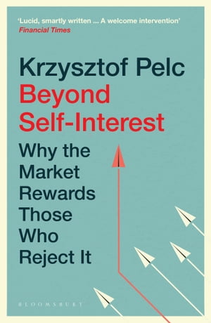 Beyond Self-Interest Why the Market Rewards Those Who Reject It【電子書籍】 Krzysztof Pelc