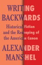 Writing Backwards Historical Fiction and the Reshaping of the American Canon【電子書籍】 Alexander Manshel