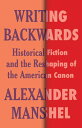 Writing Backwards Historical Fiction and the Reshaping of the American Canon【電子書籍】 Alexander Manshel