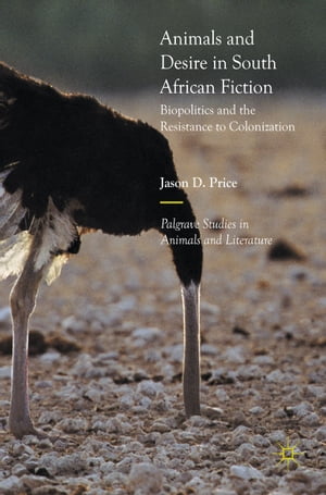 Animals and Desire in South African Fiction Biopolitics and the Resistance to Colonization【電子書籍】 Jason D. Price